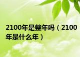2100年是整年吗（2100年是什么年）