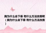 胸为什么会下垂 有什么方法改善呢（胸为什么会下垂 有什么方法改善）