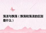 荡漾与飘荡（飘荡和荡漾的区别是什么）