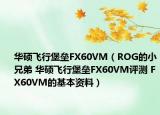 华硕飞行堡垒FX60VM（ROG的小兄弟 华硕飞行堡垒FX60VM评测 FX60VM的基本资料）
