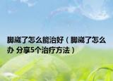 脚崴了怎么能治好（脚崴了怎么办 分享5个治疗方法）