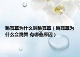 跳舞草为什么叫跳舞草（跳舞草为什么会跳舞 有哪些原因）