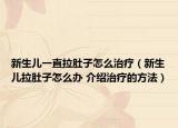 新生儿一直拉肚子怎么治疗（新生儿拉肚子怎么办 介绍治疗的方法）