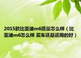 2015款比亚迪m6质量怎么样（比亚迪m6怎么样 买车还是适用的好）
