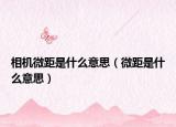 相机微距是什么意思（微距是什么意思）