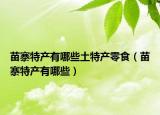 苗寨特产有哪些土特产零食（苗寨特产有哪些）