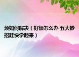 烦如何解决（好烦怎么办 五大妙招赶快学起来）