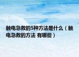 触电急救的5种方法是什么（触电急救的方法 有哪些）