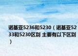 诺基亚5236和5230（诺基亚5233和5230区别 主要有以下区别）