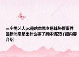 三字男艺人pc是啥意思李易峰热搜事件最新消息是出什么事了具体情况详细内容介绍