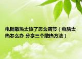 电脑散热太热了怎么调节（电脑太热怎么办 分享三个散热方法）