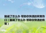 脚崴了怎么办 帮助你快速的恢复伤口（脚崴了怎么办 帮助你快速的恢复）