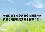 商都县属于哪个省哪个市到徐州有多远（商都县属于哪个省哪个市）