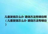 儿童发烧怎么办 退烧方法有哪些呢（儿童发烧怎么办 退烧方法有哪些）