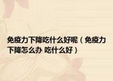 免疫力下降吃什么好呢（免疫力下降怎么办 吃什么好）