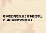 睡不着觉有啥办法（睡不着觉怎么办 可以尝试做这些事情）