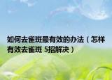 如何去雀斑最有效的办法（怎样有效去雀斑 5招解决）