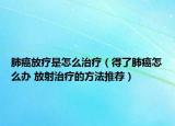 肺癌放疗是怎么治疗（得了肺癌怎么办 放射治疗的方法推荐）