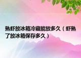 熟虾放冰箱冷藏能放多久（虾熟了放冰箱保存多久）