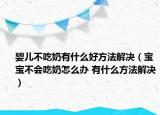 婴儿不吃奶有什么好方法解决（宝宝不会吃奶怎么办 有什么方法解决）