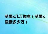 苹果x几万像素（苹果x像素多少万）