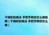 干锅虾的做法 手把手教你怎么做视频（干锅虾的做法 手把手教你怎么做）
