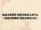 献血注意事项 需要注意这几点什么（献血注意事项 需要注意这几点）