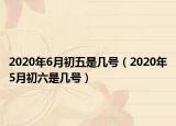 2020年6月初五是几号（2020年5月初六是几号）