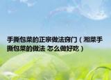手撕包菜的正宗做法窍门（湘菜手撕包菜的做法 怎么做好吃）