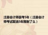 注册会计师禁考5年（注册会计师考试取消5年限制了么）