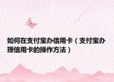 如何在支付宝办信用卡（支付宝办理信用卡的操作方法）