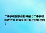 二手手机回收价格评估（二手手机回收估价 总体来说还是比较自由的）