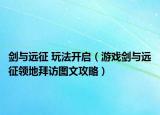剑与远征 玩法开启（游戏剑与远征领地拜访图文攻略）