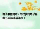 电子书的成本（怎样获得电子版图书 成本小效率快）