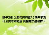 端午为什么要吃咸鸭蛋?（端午节为什么要吃咸鸭蛋 真相竟然是这样）