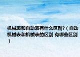 机械表和自动表有什么区别?（自动机械表和机械表的区别 有哪些区别）