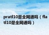 pratl10是全网通吗（flatl10是全网通吗）