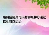 咱俩结肠炎可以有哪几种方法让医生可以治治