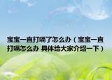 宝宝一直打嗝了怎么办（宝宝一直打嗝怎么办 具体给大家介绍一下）