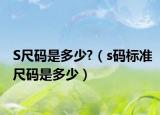 S尺码是多少?（s码标准尺码是多少）