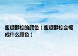 蜜糖醇棕的颜色（蜜糖醇棕会褪成什么颜色）