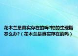 花木兰是真实存在的吗?她的生理期怎么办?（花木兰是真实存在的吗）