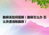 脚麻该如何缓解（脚麻怎么办 怎么快速消除脚麻）