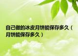 自己做的冰皮月饼能保存多久（月饼能保存多久）