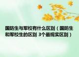 国防生与军校有什么区别（国防生和军校生的区别 3个最现实区别）