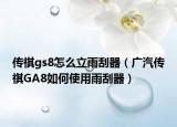 传祺gs8怎么立雨刮器（广汽传祺GA8如何使用雨刮器）