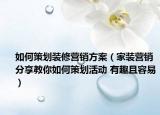 如何策划装修营销方案（家装营销分享教你如何策划活动 有趣且容易）