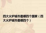 四大火炉城市是哪四个国家（四大火炉城市是哪四个）