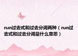 run过去式和过去分词两种（run过去式和过去分词是什么意思）