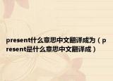 present什么意思中文翻译成为（present是什么意思中文翻译成）